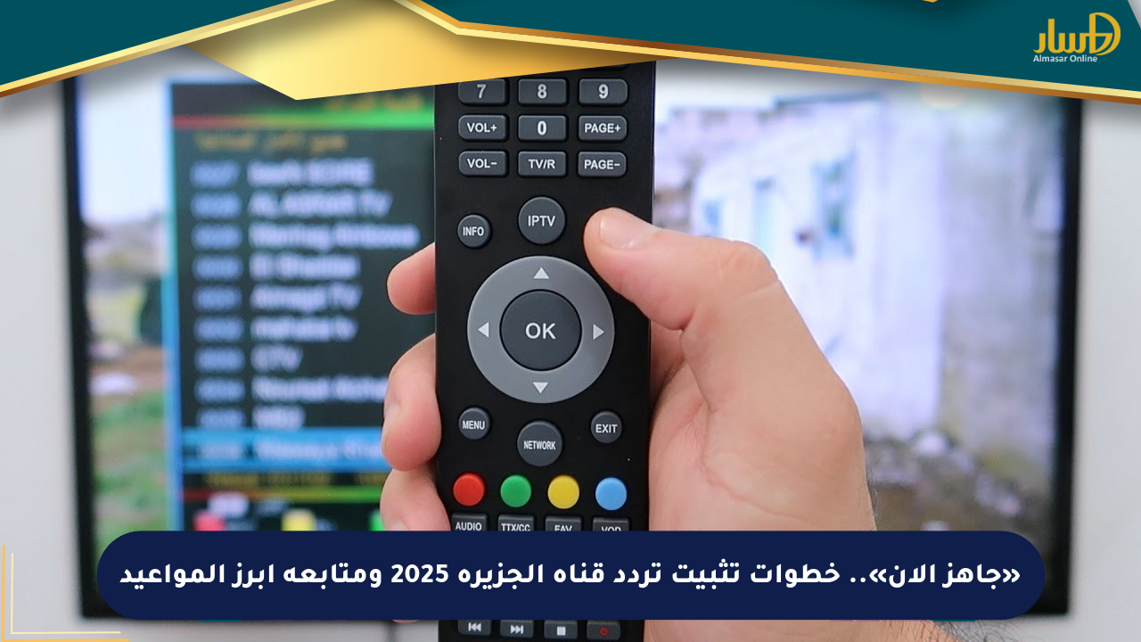 «جاهز الآن».. خطوات تثبيت تردد قناة الجزيرة 2025 ومتابعة أبرز المواعيد